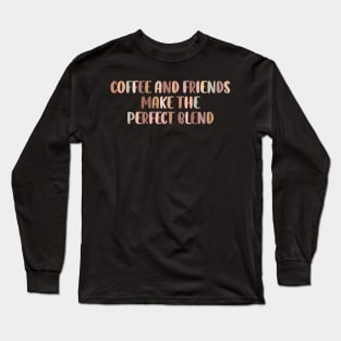 Coffee and friends make the perfect blend. Long Sleeve T-Shirt